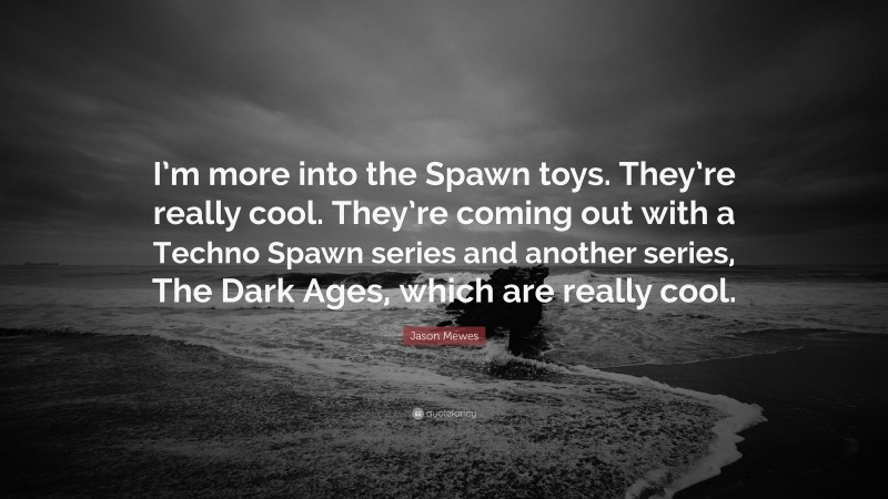 Jason Mewes Quote: “I’m more into the Spawn toys. They’re really cool. They’re coming out with a Techno Spawn series and another series, The Dark Ages, which are really cool.”