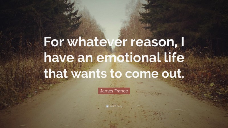 James Franco Quote: “For whatever reason, I have an emotional life that wants to come out.”