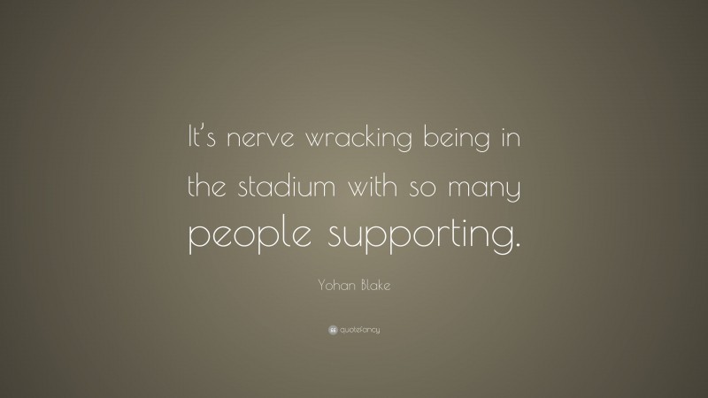 Yohan Blake Quote: “It’s nerve wracking being in the stadium with so many people supporting.”