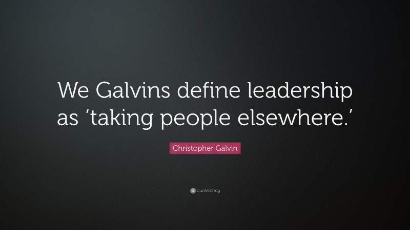 Christopher Galvin Quote: “We Galvins define leadership as ‘taking people elsewhere.’”