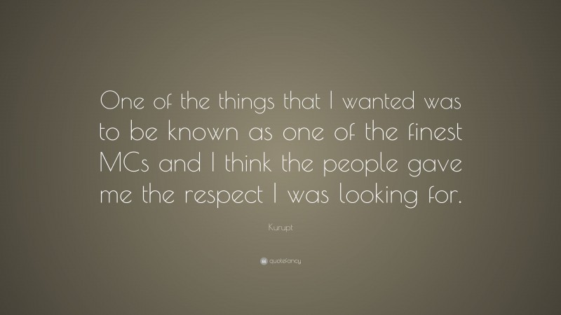 Kurupt Quote: “One of the things that I wanted was to be known as one of the finest MCs and I think the people gave me the respect I was looking for.”