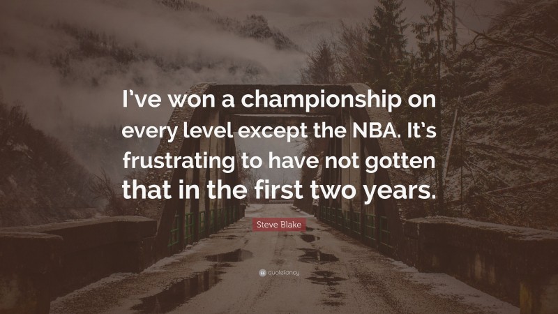 Steve Blake Quote: “I’ve won a championship on every level except the NBA. It’s frustrating to have not gotten that in the first two years.”