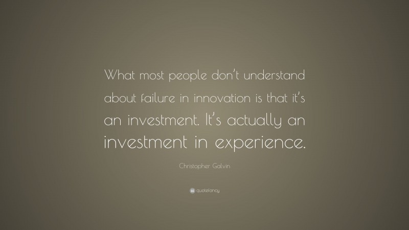 Christopher Galvin Quote: “What most people don’t understand about failure in innovation is that it’s an investment. It’s actually an investment in experience.”