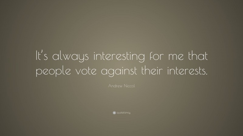 Andrew Niccol Quote: “It’s always interesting for me that people vote against their interests.”
