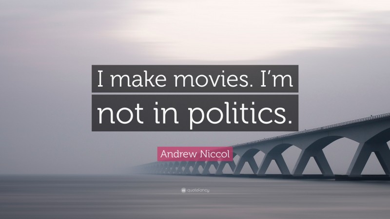 Andrew Niccol Quote: “I make movies. I’m not in politics.”