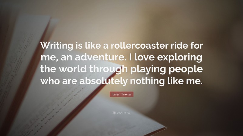 Karen Traviss Quote: “Writing is like a rollercoaster ride for me, an adventure. I love exploring the world through playing people who are absolutely nothing like me.”