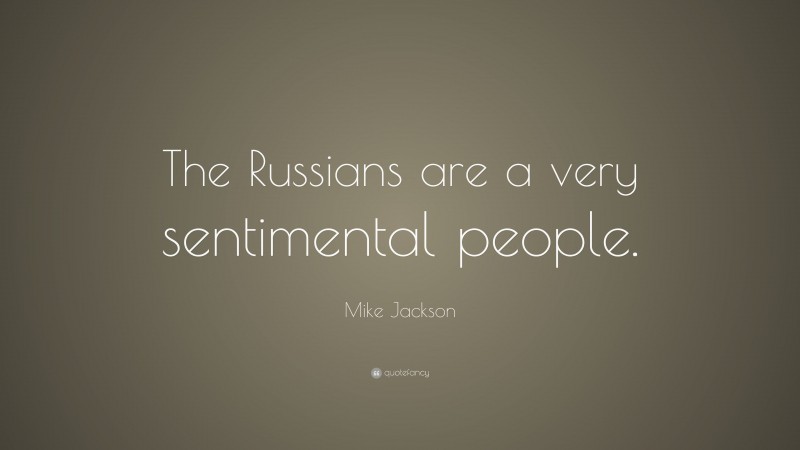 Mike Jackson Quote: “The Russians are a very sentimental people.”