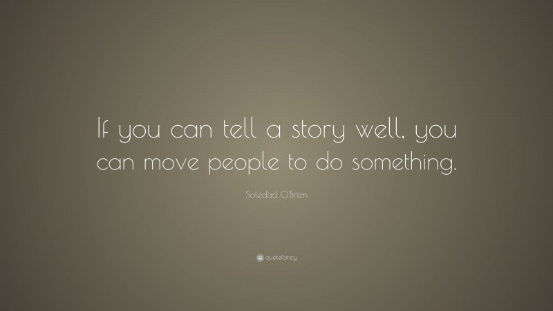 Soledad O'Brien Quote: “If you can tell a story well, you can move people to do something.”