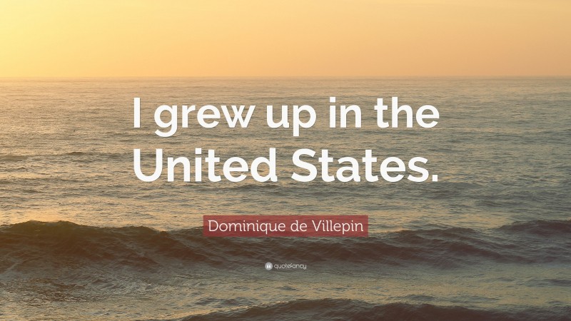 Dominique de Villepin Quote: “I grew up in the United States.”