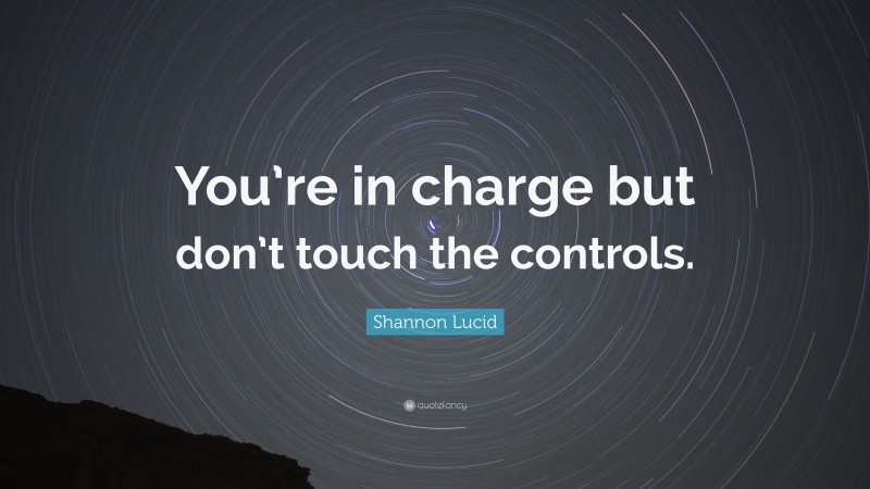 Shannon Lucid Quote: “You’re in charge but don’t touch the controls.”
