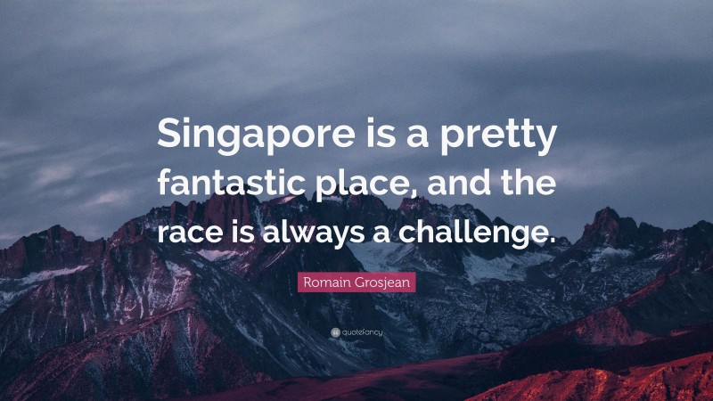 Romain Grosjean Quote: “Singapore is a pretty fantastic place, and the race is always a challenge.”