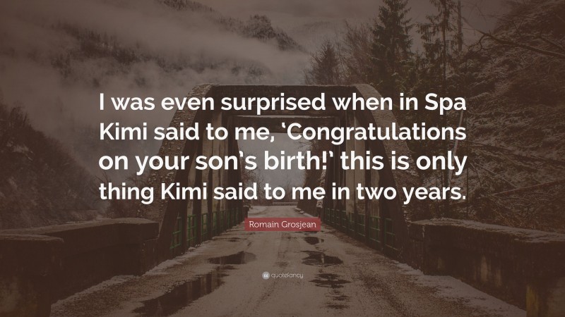 Romain Grosjean Quote: “I was even surprised when in Spa Kimi said to me, ‘Congratulations on your son’s birth!’ this is only thing Kimi said to me in two years.”