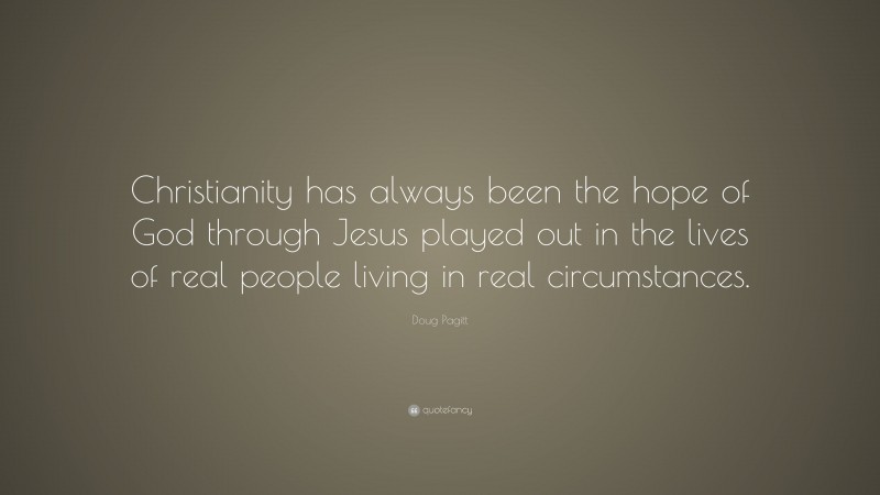 Doug Pagitt Quote: “Christianity has always been the hope of God through Jesus played out in the lives of real people living in real circumstances.”