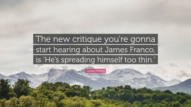 James Franco Quote: “The new critique you’re gonna start hearing about James Franco, is ‘He’s spreading himself too thin.’”