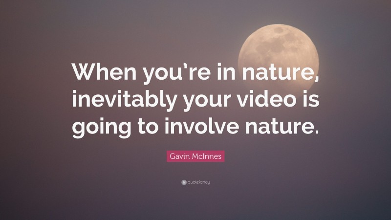 Gavin McInnes Quote: “When you’re in nature, inevitably your video is going to involve nature.”