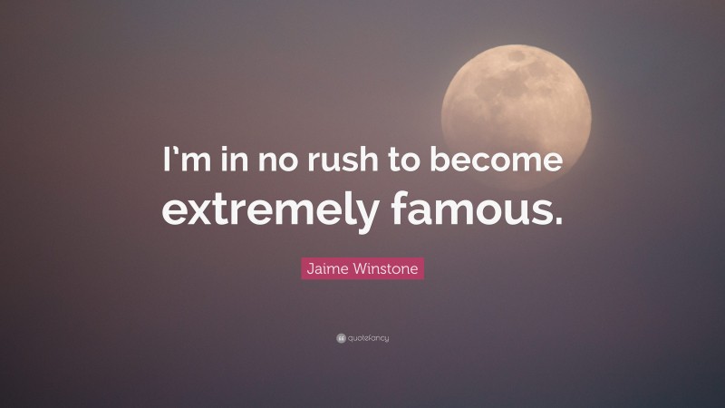 Jaime Winstone Quote: “I’m in no rush to become extremely famous.”