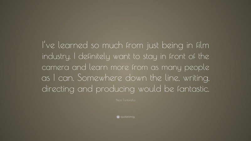 Nico Tortorella Quote: “I’ve learned so much from just being in film industry. I definitely want to stay in front of the camera and learn more from as many people as I can. Somewhere down the line, writing, directing and producing would be fantastic.”