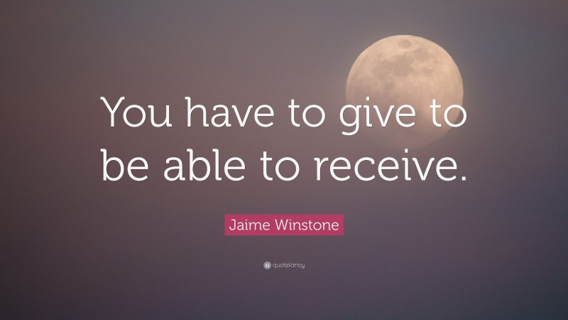 Jaime Winstone Quote: “You have to give to be able to receive.”
