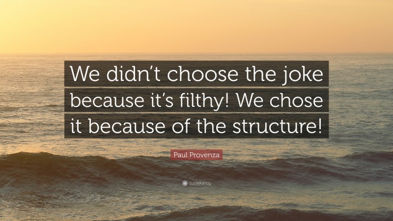 Paul Provenza Quote: “We didn’t choose the joke because it’s filthy! We chose it because of the structure!”