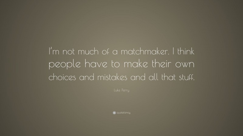 Luke Perry Quote: “I’m not much of a matchmaker. I think people have to make their own choices and mistakes and all that stuff.”