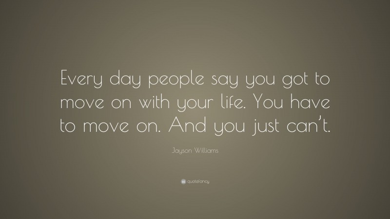 Jayson Williams Quote: “Every day people say you got to move on with your life. You have to move on. And you just can’t.”