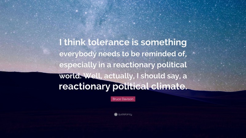 Bruce Davison Quote: “I think tolerance is something everybody needs to be reminded of, especially in a reactionary political world. Well, actually, I should say, a reactionary political climate.”