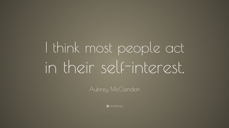 Aubrey McClendon Quote: “I think most people act in their self-interest.”