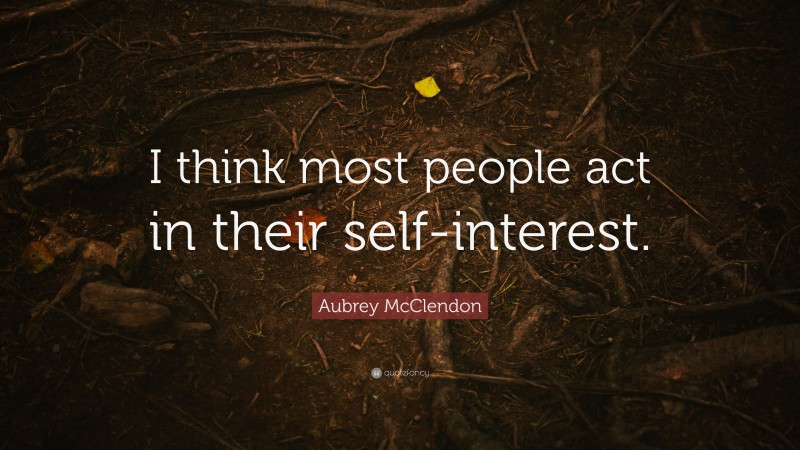 Aubrey McClendon Quote: “I think most people act in their self-interest.”