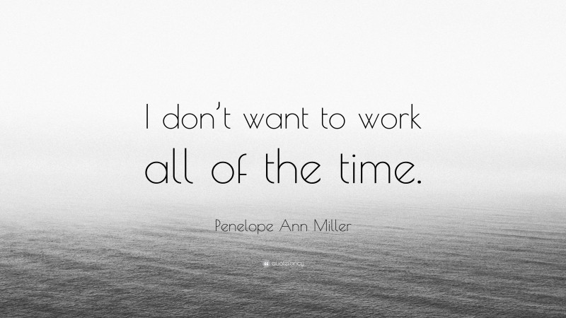 Penelope Ann Miller Quote: “I don’t want to work all of the time.”