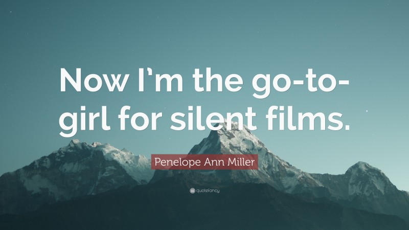 Penelope Ann Miller Quote: “Now I’m the go-to-girl for silent films.”