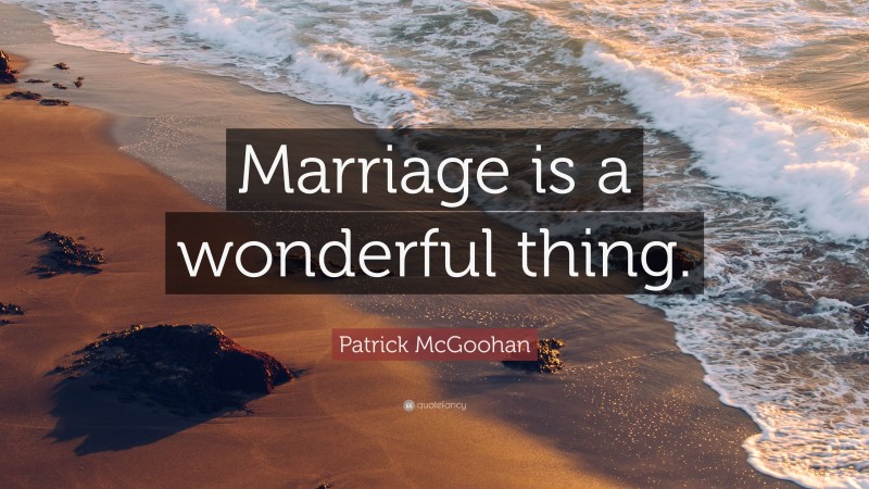 Patrick McGoohan Quote: “Marriage is a wonderful thing.”