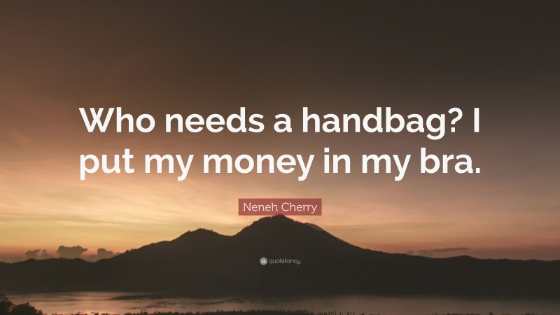 Neneh Cherry Quote: “Who needs a handbag? I put my money in my bra.”
