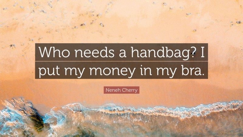 Neneh Cherry Quote: “Who needs a handbag? I put my money in my bra.”