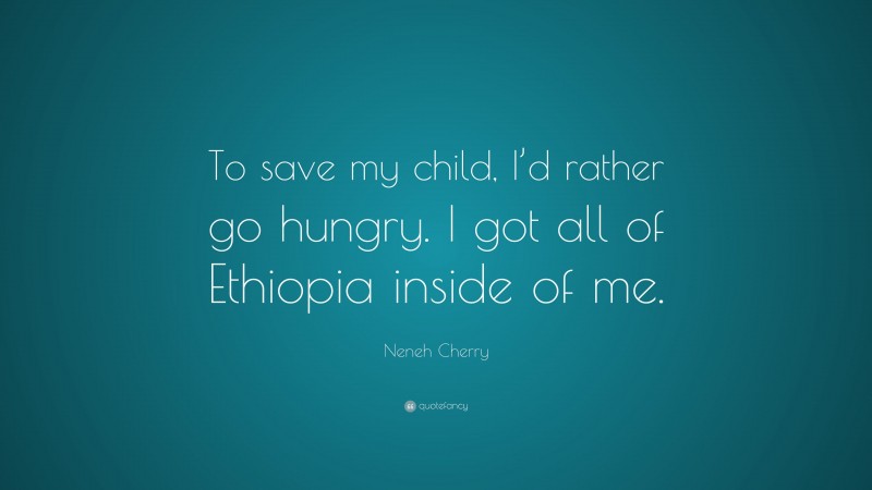 Neneh Cherry Quote: “To save my child, I’d rather go hungry. I got all of Ethiopia inside of me.”
