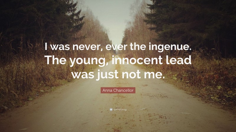 Anna Chancellor Quote: “I was never, ever the ingenue. The young, innocent lead was just not me.”