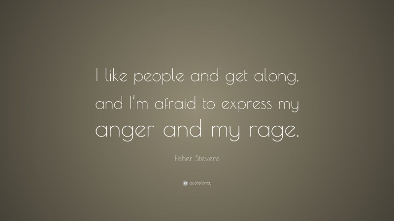 Fisher Stevens Quote: “I like people and get along, and I’m afraid to express my anger and my rage.”