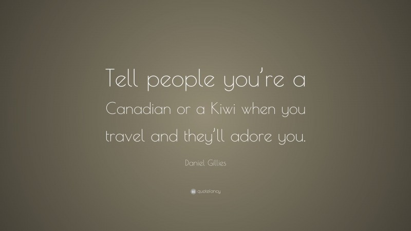 Daniel Gillies Quote: “Tell people you’re a Canadian or a Kiwi when you travel and they’ll adore you.”