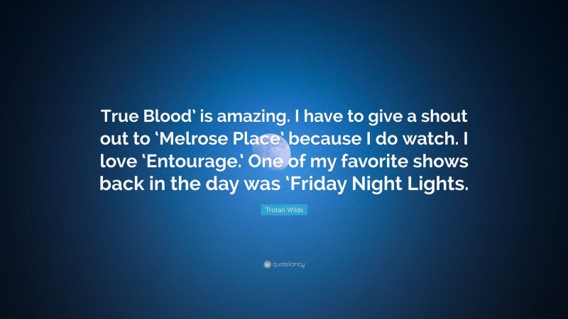 Tristan Wilds Quote: “True Blood’ is amazing. I have to give a shout out to ‘Melrose Place’ because I do watch. I love ‘Entourage.’ One of my favorite shows back in the day was ‘Friday Night Lights.”