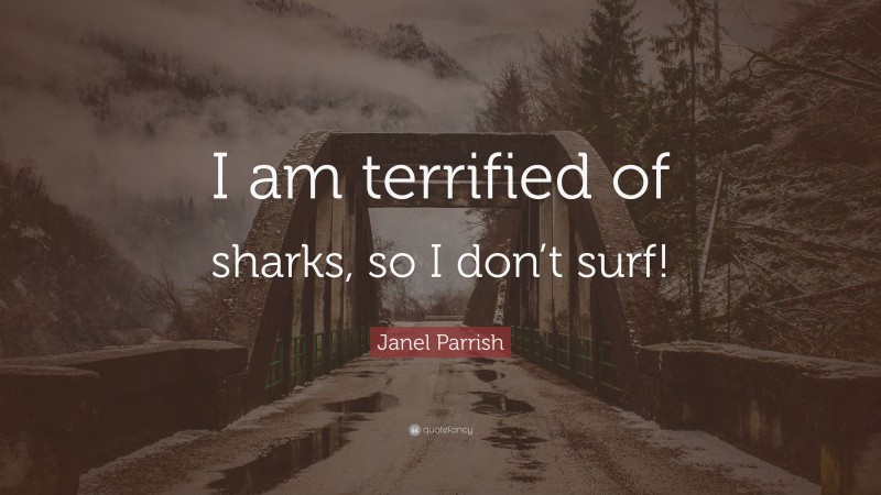 Janel Parrish Quote: “I am terrified of sharks, so I don’t surf!”