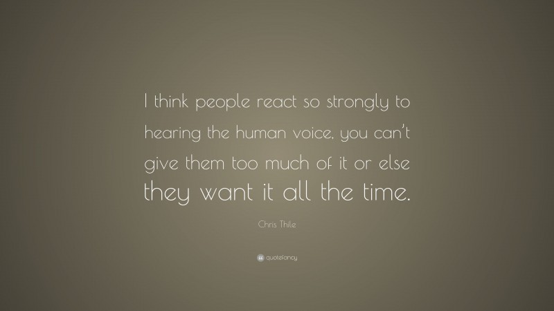 Chris Thile Quote: “I think people react so strongly to hearing the human voice, you can’t give them too much of it or else they want it all the time.”