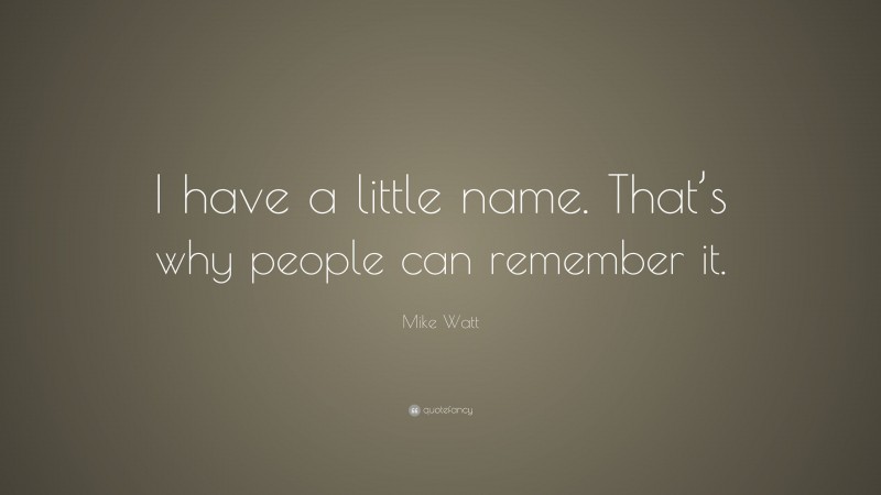 Mike Watt Quote: “I have a little name. That’s why people can remember it.”