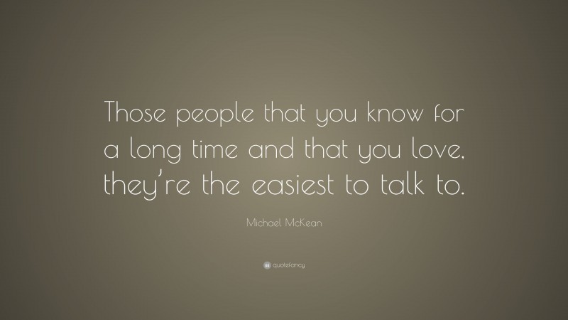 Michael McKean Quote: “Those people that you know for a long time and that you love, they’re the easiest to talk to.”