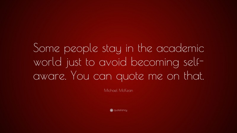 Michael McKean Quote: “Some people stay in the academic world just to avoid becoming self-aware. You can quote me on that.”