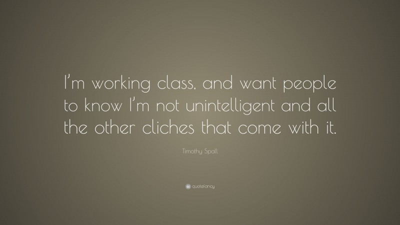 Timothy Spall Quote: “I’m working class, and want people to know I’m not unintelligent and all the other cliches that come with it.”