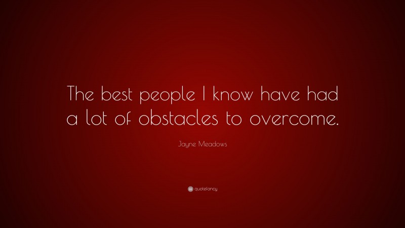 Jayne Meadows Quote: “The best people I know have had a lot of obstacles to overcome.”