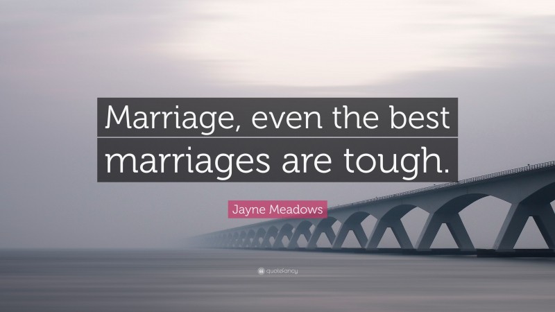 Jayne Meadows Quote: “Marriage, even the best marriages are tough.”