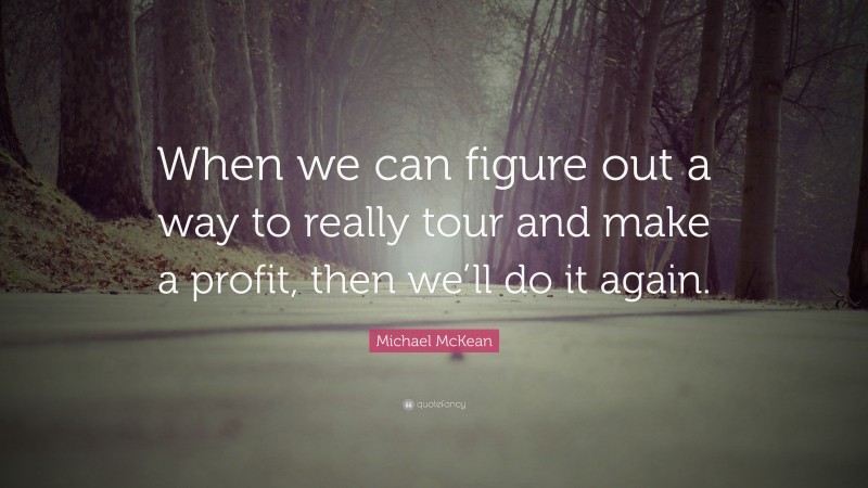 Michael McKean Quote: “When we can figure out a way to really tour and make a profit, then we’ll do it again.”