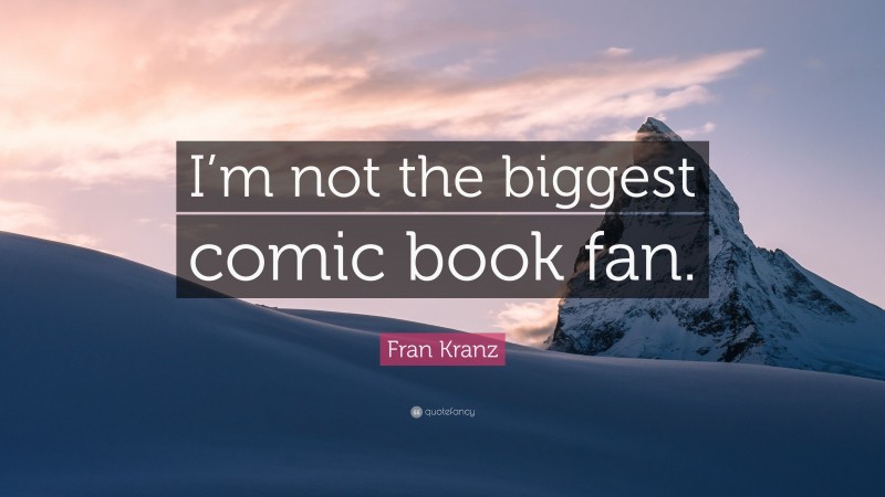 Fran Kranz Quote: “I’m not the biggest comic book fan.”