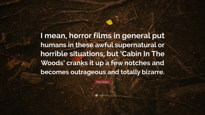 Fran Kranz Quote: “I mean, horror films in general put humans in these awful supernatural or horrible situations, but ‘Cabin In The Woods’ cranks it up a few notches and becomes outrageous and totally bizarre.”