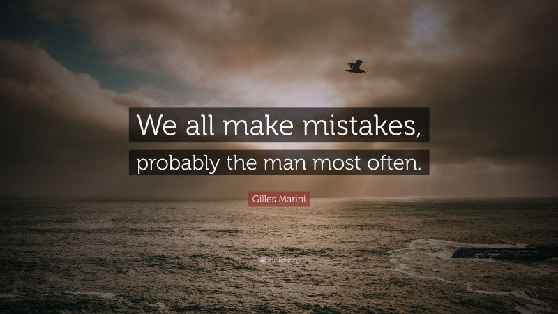 Gilles Marini Quote: “We all make mistakes, probably the man most often.”